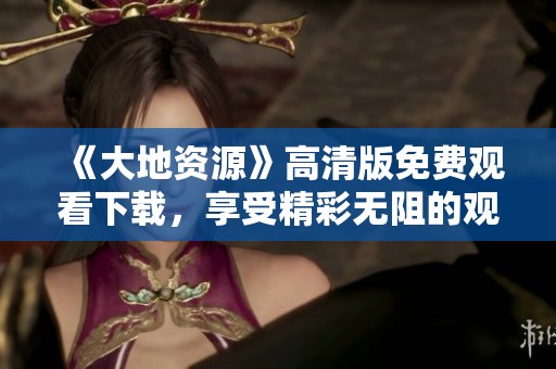《大地资源》高清版免费观看下载，享受精彩无阻的观影体验