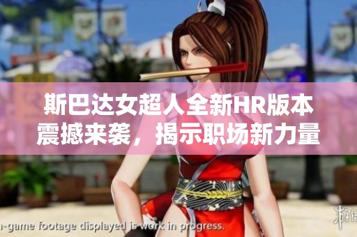 斯巴达女超人全新HR版本震撼来袭，揭示职场新力量与挑战