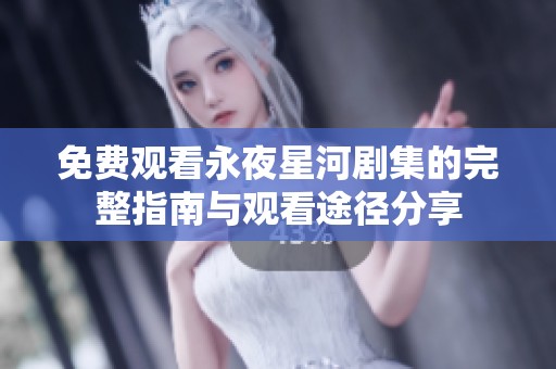 免费观看永夜星河剧集的完整指南与观看途径分享