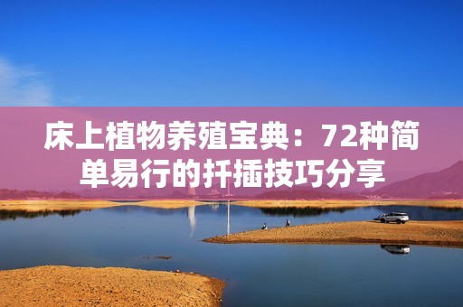 床上植物养殖宝典：72种简单易行的扦插技巧分享