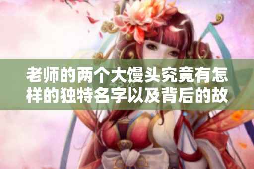 老师的两个大馒头究竟有怎样的独特名字以及背后的故事是什么