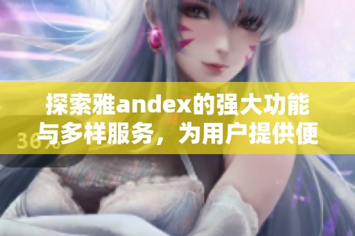 探索雅andex的强大功能与多样服务，为用户提供便捷搜索体验