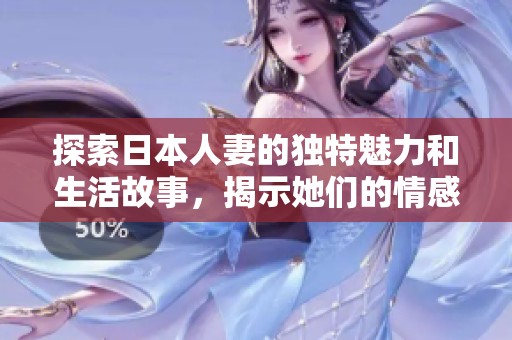 探索日本人妻的独特魅力和生活故事，揭示她们的情感世界与人生选择