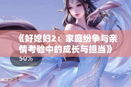 《好媳妇2：家庭纷争与亲情考验中的成长与担当》