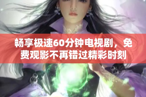 畅享极速60分钟电视剧，免费观影不再错过精彩时刻