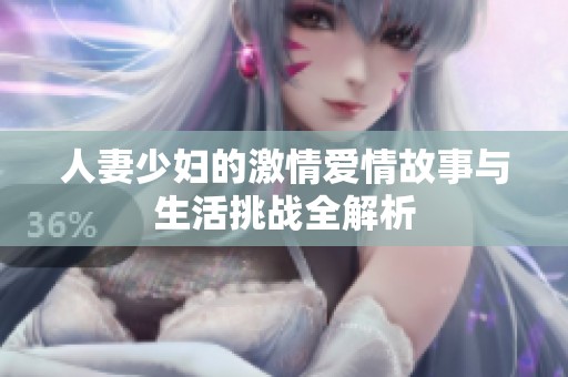 人妻少妇的激情爱情故事与生活挑战全解析