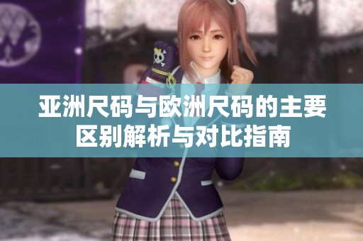 亚洲尺码与欧洲尺码的主要区别解析与对比指南