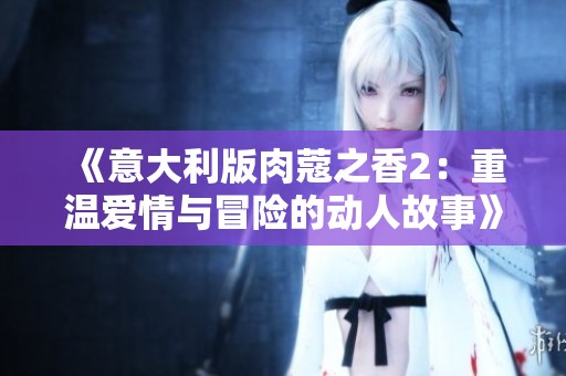 《意大利版肉蔻之香2：重温爱情与冒险的动人故事》