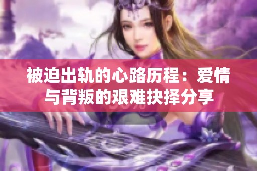被迫出轨的心路历程：爱情与背叛的艰难抉择分享
