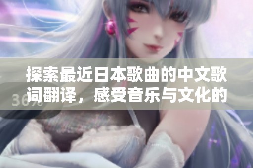 探索最近日本歌曲的中文歌词翻译，感受音乐与文化的碰撞与交流