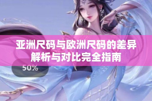 亚洲尺码与欧洲尺码的差异解析与对比完全指南
