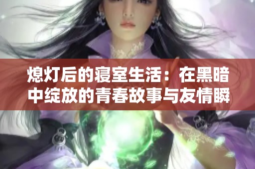 熄灯后的寝室生活：在黑暗中绽放的青春故事与友情瞬间