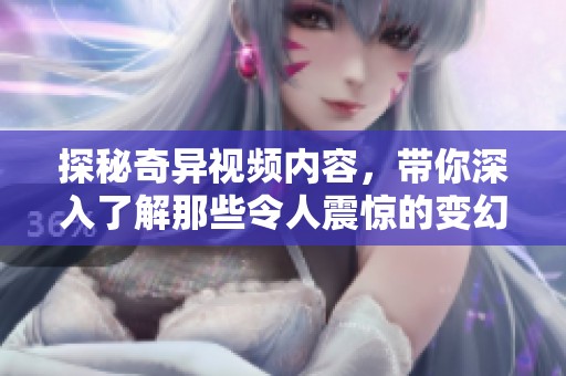 探秘奇异视频内容，带你深入了解那些令人震惊的变幻画面