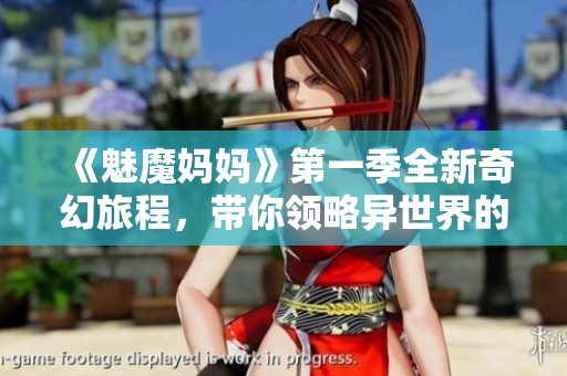 《魅魔妈妈》第一季全新奇幻旅程，带你领略异世界的母爱与冒险