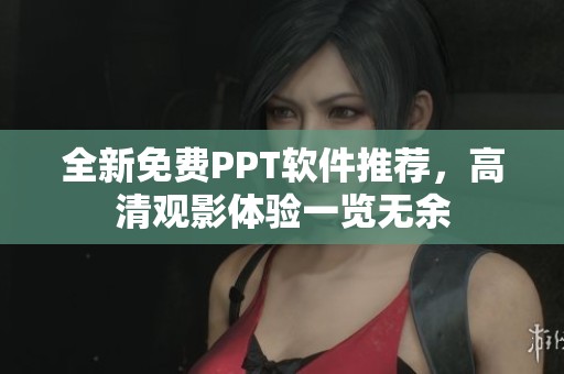 全新免费PPT软件推荐，高清观影体验一览无余