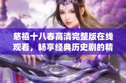 慈禧十八春高清完整版在线观看，畅享经典历史剧的精彩瞬间(1)