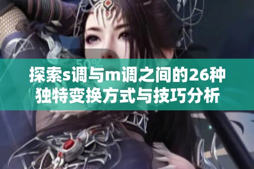 探索s调与m调之间的26种独特变换方式与技巧分析