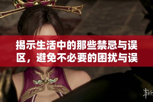 揭示生活中的那些禁忌与误区，避免不必要的困扰与误解