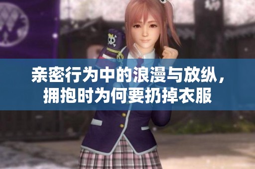 亲密行为中的浪漫与放纵，拥抱时为何要扔掉衣服