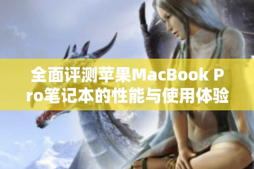 全面评测苹果MacBook Pro笔记本的性能与使用体验分析