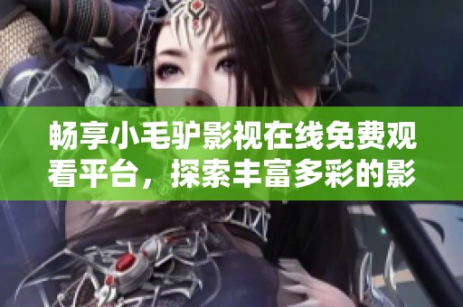 畅享小毛驴影视在线免费观看平台，探索丰富多彩的影视世界