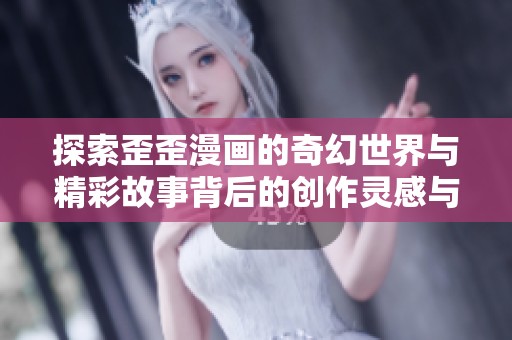 探索歪歪漫画的奇幻世界与精彩故事背后的创作灵感与魅力