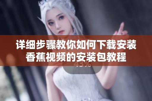 详细步骤教你如何下载安装香蕉视频的安装包教程