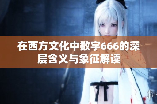 在西方文化中数字666的深层含义与象征解读