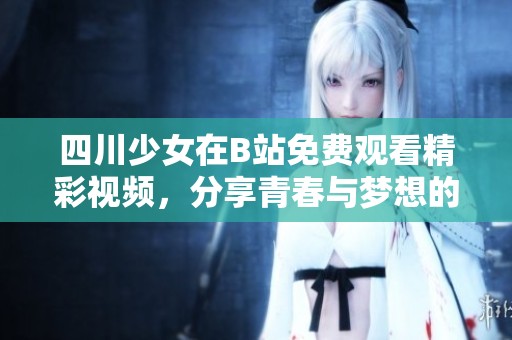 四川少女在B站免费观看精彩视频，分享青春与梦想的故事