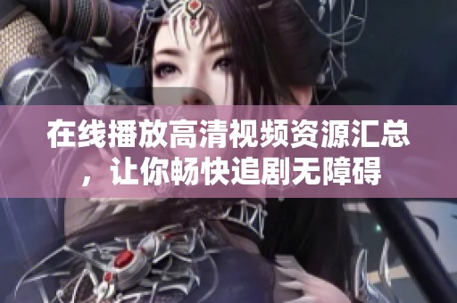 在线播放高清视频资源汇总，让你畅快追剧无障碍