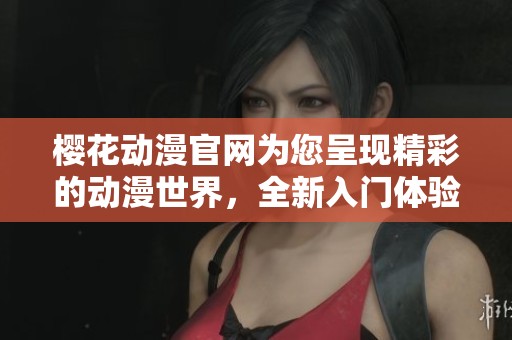 樱花动漫官网为您呈现精彩的动漫世界，全新入门体验等您来发现！