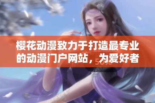 樱花动漫致力于打造最专业的动漫门户网站，为爱好者提供优质内容