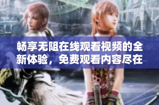 畅享无阻在线观看视频的全新体验，免费观看内容尽在掌握