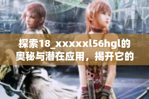 探索18_xxxxxl56hgl的奥秘与潜在应用，揭开它的神秘面纱
