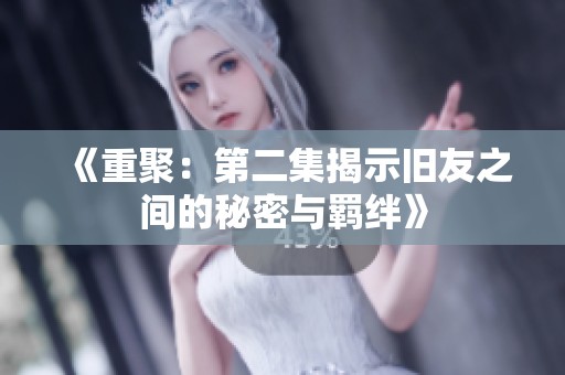 《重聚：第二集揭示旧友之间的秘密与羁绊》