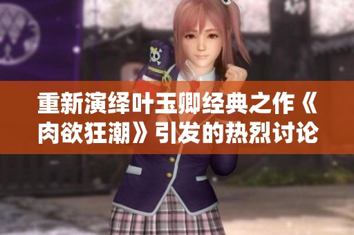 重新演绎叶玉卿经典之作《肉欲狂潮》引发的热烈讨论与回响