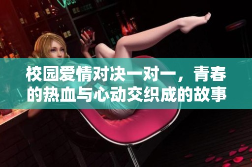 校园爱情对决一对一，青春的热血与心动交织成的故事