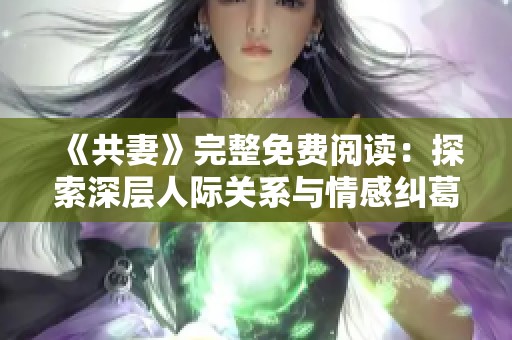 《共妻》完整免费阅读：探索深层人际关系与情感纠葛的精彩故事