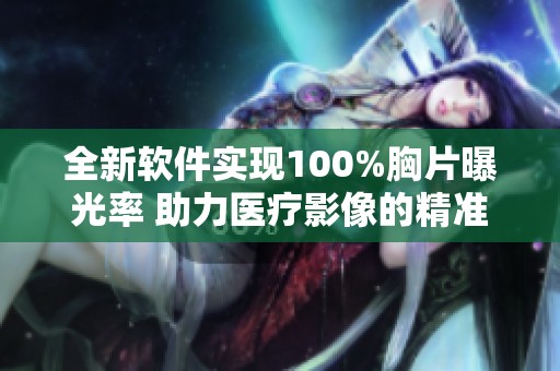 全新软件实现100%胸片曝光率 助力医疗影像的精准诊断与分析