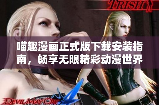 喵趣漫画正式版下载安装指南，畅享无限精彩动漫世界