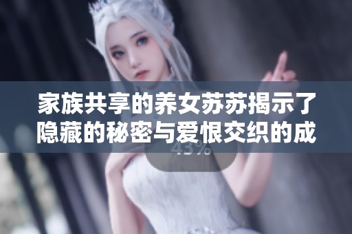 家族共享的养女苏苏揭示了隐藏的秘密与爱恨交织的成长故事
