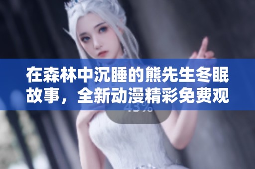 在森林中沉睡的熊先生冬眠故事，全新动漫精彩免费观看