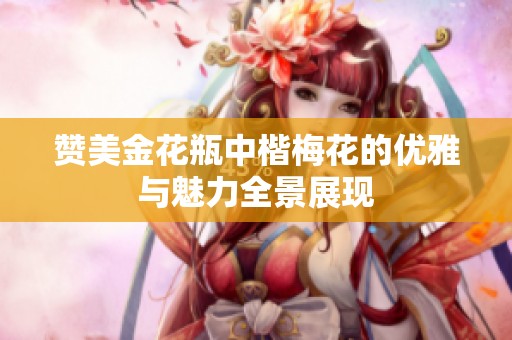 赞美金花瓶中楷梅花的优雅与魅力全景展现