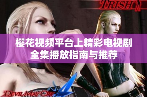 樱花视频平台上精彩电视剧全集播放指南与推荐
