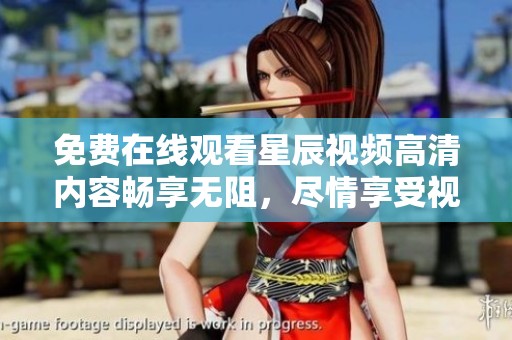 免费在线观看星辰视频高清内容畅享无阻，尽情享受视听盛宴