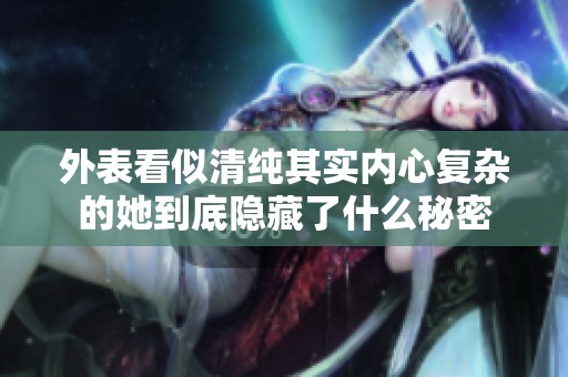 外表看似清纯其实内心复杂的她到底隐藏了什么秘密
