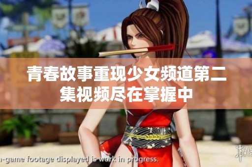 青春故事重现少女频道第二集视频尽在掌握中