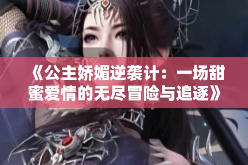 《公主娇媚逆袭计：一场甜蜜爱情的无尽冒险与追逐》