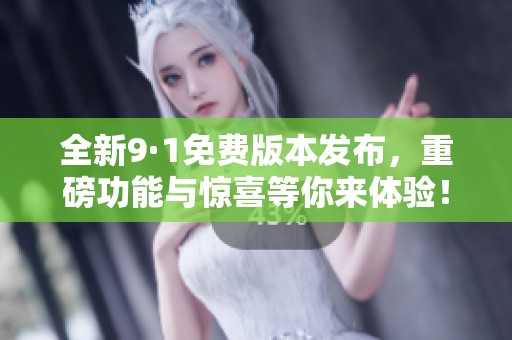 全新9·1免费版本发布，重磅功能与惊喜等你来体验！