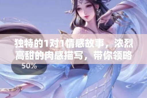独特的1对1情感故事，浓烈高甜的肉感描写，带你领略热烈心跳的极致体验